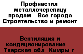 Профнастил, металлочерепицу продам - Все города Строительство и ремонт » Вентиляция и кондиционирование   . Тверская обл.,Кимры г.